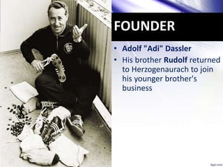 FOUNDER
• Adolf "Adi" Dassler
• His brother Rudolf returned
to Herzogenaurach to join
his younger brother's
business
3
 