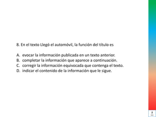 8. En el texto Llegó el automóvil, la función del título es
A. evocar la información publicada en un texto anterior.
B. completar la información que aparece a continuación.
C. corregir la información equivocada que contenga el texto.
D. indicar el contenido de la información que le sigue.
2
min
 