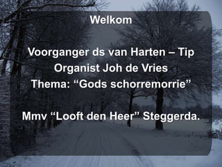 Welkom Voorganger ds van Harten – Tip Organist Joh de Vries Thema: “Gods schorremorrie” Mmv “Looft den Heer” Steggerda.  