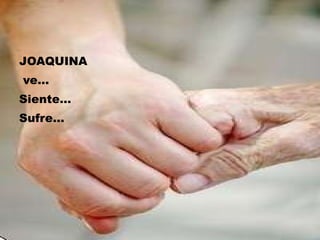 JOAQUINA ve… Siente… Sufre… 