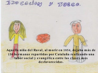 Aquella niña del Raval, al morir en 1854, dejaba más de 150 hermanas repartidas por Cataluña realizando una labor social y evangélica entre las clases más desfavorecidas. 