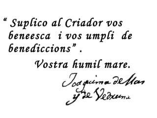“  Suplico al Criador vos beneesca  i vos umpli  de  benediccions” .  Vostra humil mare. 