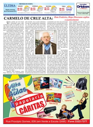 PREVISÃO DO TEMPO:
  12
 ÚLTIMA     Jornal O EXPRESSO
                       SÁBADO:                                      DOMINGO:                         SEGUNDA:
                                                                                                                                       Sábado e domingo, 26 e 27 de fevereiro de 2011
                                                                                                                                               TERÇA
                           Mín.: 23ºC                          Mín.: 23ºC                          Mín.: 22ºC                           Mín.: 20ºC
    Sábado e domingo,      Máx.: 32ºC                          Máx.: 31ºC                          Máx.: 31ºC                           Máx.: 26ºC
 26 e 27 de fevereiro 2011                                                                                                              Sol e aumento de nuvens de manhã.
                             Sol com algumas nuvens. Não chove Sol com algumas nuvens. Não chove   Sol com algumas nuvens. Não chove    Pancadas de chuva à tarde e à noite.



                                                                                                                             Dom Frederico, Bispo Diocesano explica
 CARMELO DE CRUZ ALTA:                                                                                                                 o acontecimento
      U     ma questão que tem levado
            a comunidade querer saber
o porquê da saída, do Carmelo de Cruz
                                                pelo Carmelo, mas na parte administra-
                                                tiva elas são completamente independen-
                                                tes. “Por onde andei nunca me envolvi
                                                                                                          a proprietária para fazer uma procuração
                                                                                                          interseção junto ao consulado para escritu-
                                                                                                          rar a área. Eu me cansei de falar e o tempo
                                                                                                                                                                      numa candidata para Madre, mas para
                                                                                                                                                                      minha surpresa de 11 votos, 10 foi a favor
                                                                                                                                                                      dessa pessoa. Realmente fiquei pasme,
Alta, depois de mais de 50 anos de mo-          com Carmelo, mas como me cabia a obri-                    passou. Então, quiseram anivelar a área.                    porque foram contra minha orientação, eu
radia, para a cidade de Francisco Beltrão       gação fui lá fazer uma visita Pastoral, ve-               Fui contra pois o local não era ainda de                    não sabia como agir. No fim falei, ‘prevejo
(PR), foi questionado o Bispo Diocesano         rificando e conversando com cada Irmã,                    propriedade delas, estava em ‘usucapeão’.                   muitos problemas’ e parece que fui profeta.
que é a Autoridade máxima da Diocese.           tomei      conheci-                                                             Fiquei fora uma se-                   Então, depois disso uma irmã se afastou,
       Dom Frederico Heimler, esteve no         mento quais eram                                                                mana em uma Pas-                      outra foi afastada e eu pedi a intervenção
Programa Ponto Crítico da RCA expli-            os problemas. En-                                                               toral e nesse período,                de Roma. Veio um administrador apostóli-
cando o que realmente aconteceu. “ Di-          tre elas surgiu a                                                               começaram a plainar.                  co para Cruz Alta. Após isso elas me cha-
zer que elas estão indo embora é um fato,       ideia de que não                                                                Quando soube falei                    maram para dar a notícia de que deixariam
mas em meio a isso existe acontecimen-          poderiam       mais                                                             que iria na Prefeitura                a diocese que não queria mais elas e que
tos, incomodações, desentendimentos e           ficar aqui, que já                                                              para embargar, mas                    iriam para outro lugar. Fiquei surpreso, já
assim por diante. Precisamos entender           tinham promes-                                                                  só que tinha sido                     que nunca havia se comentado isso antes.
duas coisas: eu me surpreendi domingo, à        sa de um terreno                                                                embargado no dia                      Elas vieram com a Procuração para dar
tarde quando minha empregada me mos-            doado pela Prefei-                                                              anterior. Quando fui                  poder à imobiliária de vender o local, mas
trou num jornal daquele dia, na última          tura, mas só que                                                                para outra Pastoral,                  eu disse que não assinaria, pois daí quem
página um artigo em que o cidadão Siri-         isso não existia,                                                               voltaram a liberar a                  seria o culpado, era o Dom Frederico, não
neu Nunes me coloca no chão e assim por         pois elas não têm                                                               obra”, diz Dom Fre-                   ia assinar mesmo, já que estou fazendo
diante. Telefonei para ele segunda-feira        orientação em co-                                                               derico.                               para o bem de vocês”, diz o Bispo.
pela manhã, perguntando se me conhe-            nhecer as regras,                                                                       Incomodadas                           Para Dom Frederico, não cabia a
cia, ou se alguma vez nós conversamos,          normas e leis. A                                                                com a má situação                     ele o poder de mando, como diz no ar-
nós entramos em algum lugar... e o mes-         justificativa que                                                               da casa, surgiu várias                tigo de jornal. “Elas não foram manda-
mo respondeu que não. Eu como Bispo,            tinham era más                                                                  casas para venda,                     das embora, a decisão foi delas, decisão
tenho obrigação de acompanhar as irmãs,         condições do Carmelo, na rua João Mano-                   entre estas a do jogador Catê, no Bairro                    da Madre e do Conselho. Elas não têm
e isso eu fiz, por mais que este cidadão        el. O fato até uma parte do local caiu. Após              Petrópolis. “ Fui ver, era um lugar espa-                   visão de mundo, deveriam me ouvir um
que escreveu o artigo achou que não. Só         isso, surgiu uma área na BR, às vésperas de               çoso, não era um Carmelo já que não ha-                     pouquinho, se eu não tivesse condições
que ele não sabe quem é o Dom Frede-            uma viagem minha, a irmã veio e disse que                 via outra maneira de se adaptar. Falei que                  de orientá-las, poderiam ouvir outras pes-
rico e tão pouco conhece os verdadeiros         existia esse local próximo à rodovia, que                 a área ficaria longe da cidade, será que o                  soas sérias para serem orientadas. Foram
motivos. Marquei um encontro na minha           estava à venda e era preciso comprar, e se                povo irá visita-las? Elas então, disseram                   realizados passos que eu não poderia im-
casa à noite, mas ele disse que não tinha       na segunda-feira não houvesse o acerto se-                que o povo vai onde estamos. Começando                      pedir, a não ser o de assinar a procuração
tempo. O senhor tem que ter tempo sim,          ria vendido para outra pessoa. Com a situ-                o motivo pelo qual as irmãs vão embora,                     das vendas das casas para construção de
já que me caluniou, vamos conversar, até        ação eu fiquei praticamente com a faca no                 pois começaram a se sentir isoladas,pois o                  um Carmelo. Por ser uma Instituição com
que ele disse que iria, mas até agora não       pescoço, pensei o que faço? Eu falei então                povo não compareceu mais. Surgiu outros                     CNPJ, eu não tenho o poder de mandá-las
apareceu”, diz o Bispo.                         para comprarem, e elas compraram. Só                      problemas como de lideranças, e sempre                      como elas devem agir, o que fiz foi orien-
       Segundo Dom Frederico, como              que a dona do terreno morava no Canadá,                   elas colocando as mesmas pessoas, eu até                    tá-las, mas infelizmente aconteceu isso”,
Bispo Diocesano, tem responsabilidade           eu pedi para elas entrarem em contato com                 havia proibido as irmãs de votarem apenas                   finaliza o Bispo Dom Frederico Heimler.
 