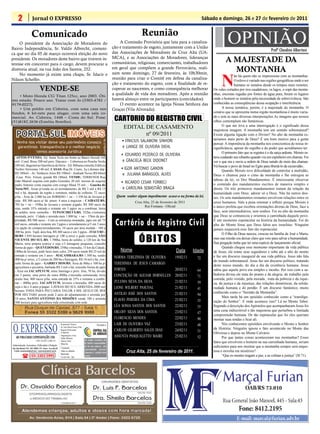 2                  Jornal O EXPRESSO                                                                                                                                            Sábado e domingo, 26 e 27 de fevereiro de 2011

                         Comunicado
     O presidente da Associação de Moradores do
Bairro Independência, Sr. Valdir Albrecht, comuni-
                                                                                                                                              Reunião
                                                                                                                                 A Comissão Provisória que luta para a canaliza-
                                                                                                                             ção e tratamento de esgoto, juntamente com a União
                                                                                                                                                                                                      OPINIÃO                         Profº Claudino Albertoni
ca que no dia 05 de março ocorrerá eleição do novo                                                                           das Associações de Moradores de Cruz Alta (UA-
presidente. Os moradores deste bairro que tiverem in-
teresse em concorrer para o cargo, devem procurar a
                                                                                                                             MCA), e as Associações de Moradores, lideranças
                                                                                                                             comunitárias, religiosas, comerciantes, trabalhadores                  A MAJESTADE DA
diretoria atual, na rua João dos Santos, 252.                                                                                em geral que compõem a grande Ferroviária, reali-
                                                                                                                                                                                                      MONTANHA
                                                                                                                                                                                                 N
     No momento já existe uma chapa, Sr. Idacir e                                                                            zam neste domingo, 27 de fevereiro, às 10h30min,
                                                                                                                                                                                                           ão há quem não se impressione com as montanhas.
Nilson Scheffer.                                                                                                             reunião para criar o Comitê em defesa da canaliza-                            O relevo é variado nas regiões geográficas onde o ser
                                                                                                                             ção e tratamento do esgoto, com a finalidade de re-                           humano se instalou desde os tempos mais remotos.
                                    VENDE-SE                                                                                 cuperar as nascentes, e como consequência melhorar             Os vales cortados por rios caudalosos, os lagos, o sopé das monta-
    • Moto Honda CG Titan 125cc, ano 2003. Óti-
                                                                                                                             a qualidade de vida dos moradores. Após a reunião              nhas, encostas regadas por fontes de água pura, foram os lugares
mo estado. Pouco uso. Tratar com Jo (3303-4782 /                                                                             haverá almoço entre os participantes (convidados).             onde o homem se instalou pela necessidade de sobrevivência. São
9179-0227).                                                                                                                      O evento acontece na Igreja Nossa Senhora das              conhecidas as conseqüências dessa ocupação e interferência.
                                                                                                                                                                                                  A nossa temática, porém, é a majestade da montanha. O
    • Um prédio em Cidreira, com uma casa nos                                                                                Graças (Vila Alvorada).
fundos, 6 kit-nets para alugar, com uma sala co-                                                                                                                                            cenário que se apresenta numa região montanhosa é muito varia-
mercial. Av. Cidreira, 1448 – Costa do Sul. Fone:
(51)8182.2636 (Estelita Botelho).
                                                                                                                              CARTORIO DO REGISTRO CIVIL                                    do e tem as mais diversas interpretações.As imagens que nossos
                                                                                                                                                                                            olhos contemplam são fantásticas.
                                                                                                                                   EDITAL DE CASAMENTO                                            O que me leva a uma interrogação é o significado dessa
                                                                                                                                                                                            majestosa imagem. A montanha tem um sentido sobrenatural?
                                                                                                                                          nº 09/2011                                        Existe alguma ligação com o Divino? No alto da montanha es-
                                                                                                                                                                                            taríamos mais perto de Deus? É um bom motivo para a gente
                                                                                                                                  • VINICIUS SALAMONI SINHORI
                                                                                                                                                                                            pensar. A imponência da montanha nos conscientiza de nossa in-
                                                                                                                                  e LIANGE DE OLIVEIRA DIEHL                                significância, apesar do orgulho e do poder que acreditamos ter.
                                                                                                                                                                                                  O primeiro fato que se registra é o da sarça ardente. Moisés es-
                                                                                                                                 • EDUARDO PEZERICO DE OLIVEIRA                             tava cuidando seu rebanho quando viu um espinheiro em chamas. Foi
   APTOS P/VENDA: Ed. Santa Tecla em frente ao Banco Sicredi 160
  mil– Cond. Bisso 200 mil prox. Daronco – Cobertura no Ponche Verde                                                              e GRACIELA BECK DIDONET                                   ver o que era e ouviu a ordem de Deus saindo do meio das chamas:
  240 mil, diagonal ao Querência da Serra – Ed. Bibiana consulte;Edificio                                                                                                                   Vá buscar o povo de Israel no Egito para libertá-lo da escravidão..
  Toribio Verissimo 140 mil; CASAS: Rua Dr. Couto, 3q e demais dep.                                                              • IGOR ANTONIO GANDIN                                            Quando Moisés teve dificuldade de controlar a multidão,
  R$ 180mil – Av. Venâncio Aires R$ 190mil - Andrade Neves R$ 60mil                                                               e JULIANA BARASUOL ALVES                                  Deus o chamou para o cimo da montanha e lhe entregou as
  –Casa Próx. Fórum, grande R$ 180mil. VENDE: TERRENOS Rua
  João Manoel esquina com padre Gonzáles 20 mil; terreno de esquina                                                                                                                         taboas da lei, os Dez Mandamentos. É interessante observar
                                                                                                                                 • RICARDO CESAR FORBECI                                    o conteúdo dos mandamentos escritos de maneira simples e
  padre Antonio costa esquina com conigo Mauá 55 mil ; - Gaucha do
  Norte/MT, Áreas p/venda ou só arrendamento, de R$ 3 mil a R$ 15                                                                 e CAROLINA SEBASTIÃO BRAGA                                direta. Os três primeiros mandamentos tratam da relação da
  mil o há, depende da região e estrutura, média de colheita: 72 sacos                                                                                                                      humanidade com Deus: adorar só a Deus. Não há outros deu-
  p/ha - Área de 2.000 ha em SORRISO + ou – 1.350 há de lavoura p/                                                             Quem souber algum impedimento acuse-o na forma da lei.       ses. Os sete mandamentos restantes envolvem relações entre os
  soja, R$ 300 sacos p/ há prazo: 4 anos à negociar – CAIBATÉ/RS,                                                                         Cruz Alta, 25 de fevereiro de 2011                seres humanos. Vale a pena retomar e refletir porque Moisés é
  703 ha + ou – 550ha de lavoura e restante p/gado, R$ 300 sacos de
                                                                                                                                                Rui Fontana - Oficial                       o único profeta que recebeu orientações diretas de Deus, face a
  soja, sendo 35% entrada e restante em 3 pgtos ou a combinar, beira
  de asfalto, terra vermelha – TUPANCIRETÃ/RS, 332ha c/estrutura                                                                                                                            face, sem intermediários, sem sonhos. Foi no alto da montanha
  montada, próx. Cidade e arrenda mais 1.000 ha, + ou – 15km da pro-                                                                                                                        que Deus se comunicou e orientou a caminhada daquele povo.
  priedade, R$ 500 sacos – Com as estruturas montadas, pgto em até 75
  mil sacos, entrada e restante em 3 pgtos e arrendamento p/5 em 5 anos
  c/a opção de compra/arrendamento, 10 sacos por área medida - 180 a
                                                                                                                              Cartório de Registro Civil                                    É um momento espetacular na história da humanidade. Foi do
                                                                                                                                                                                            alto do Monte Sinai que Deus falou aos israelitas. Ninguém
                                                                                                                                                                                            jamais esquecerá esse fato tão espetacular.
  300 ha, próx. Tupã, área boa, R$ 300 sacos e em 3 pgtos - ITACURU-

                                                                                                                                            ÓBITOS
                                                                                                                                                                                                  O Filho de Deus nasceu, cresceu na família de José e Maria,
  BI/RS 1.050 hectare barragem p/ 100 q arroz e gado consulte, SÃO
  VICENTE DO SUL-RS, 1.700ha, beira do asfalto, a 120 km de Sta                                                                                                                             mas sua missão era deixar claro que veio para salvar a humanidade.
  Maria, terra própria p/arroz e soja c/3 barragens pequenas, consulte                                                                                                                      Sua pregação tinha que ter uma espécie de lançamento oficial.
  forma de pgto – QUEVEDOS/RS, 250ha s/moradia, 15 km da Cidade,                                                                                                                                  Quando chegou esse momento importante da vida pública
  180ha de lavoura, pode fazer mais valor, 250 sacos sendo R$ 25 mil de                                                          Nome                                Data       Idade       de Jesus, ele reúne seus seguidores e sobe até o alto do monte
  entrada e restante em 3 anos - MAÇAMBARA/RS 1.300 ha, sendo                                                                                                                               e faz um discurso inaugural de sua vida pública. Jesus não fala
  400 ha p/ arroz, c/2 cortes de 200 há c/barragem, R$ 10 mil o há, con-
                                                                                                                              NORMA TEREZINHA DE OLIVEIRA            19/02/11     72
                                                                                                                                                                                            do mundo sobrenatural. Jesus faz um discurso político, tratando
  sulte forma de pgto – GARRUCHOS/RS, Área de 86ha e 100 ha p/                                                                TERESINHA DE JESUS CAMARGO                                    deste nosso mundo, do dia a dia da existência humana. Jesus
  agricultura e pecuária, barbada R$ 5 mil o há, consulte forma de pgto
  - Área em IACAPETUM, entre Santiago e próx. Jóia, 70 ha, divido                                                             FORTES                                 20/02/11     64        sabia que aquele povo era simples e inculto. Por isso com a sa-
  em 3 partes, uma perto da outra 400ha c/moradia estruturada, terra                                                          CONCEIÇÃO DE AGUIAR DORNELLES          20/02/11               bedoria divina ele trata do pranto e da alegria, do trabalho pela
                                                                                                                                                                                  71
  muito boa, 400 sacos p/ha, uma entrada de 35% e restante a combi-                                                                                                                         comida, pelo vestido, pela morada , trata da pobreza e da rique-
  nar – 400ha próx. IACAPETUM, lavoura c/moradia, 400 sacas de                                                                ZULEMA SILVA DA SILVA                  21/02/11     59        za, da justiça e da injustiça, das relações domésticas, da solida-
  soja o há e 4 anos p/pagar- LAVRAS DO SUL ARRENDA 2000 mil                                                                  LIONE WILBERT PASCOAL                  21/02/11     41        riedade humana e do perdão. É um discurso fantástico, muito
  hectare TODA PARA PECUARIA VALOR 4 MIL QUILO DE BOI
                                                                                                                              ANTILIO JOSÉ DOS SANTOS                21/02/11               conhecido como o “Sermão da Montanha”.
  POR HECTARE porem pede 2 anos de adiantamento e arrenda por                                                                                                                     94
  10 anos; SANTO ANTONIO DA MISSÕES vende 180 e arrenda                                                                                                                                           Mais tarde há um episódio conhecido como a “transfigu-
                                                                                                                              FLAVIO PEREIRA DA CIMA                 21/02/11     35        ração do Senhor”. E onde acontece isso? Lá no Monte Tabor.
  500 hectare para agricultura toda estruturada com sede.
                                                                                                                              LÉA SONIA SANTOS DOS SANTOS            22/02/11     55        Segundo a descrição dos Apóstolos que acompanharam Jesus foi
                                                                                                                              ORLOFF SILVA DOS SANTOS                23/02/11               uma cena indiscritível e tão majestosa que perturbou a limitada
                                                                                                                                                                                  47        compreensão humana. De tão espetacular que foi eles queriam
                                                                                                                              FLORENCIO MENDES                       22/02/11     90        montar suas tendas e ficar ali.


O EXPRESSO
                                                                Responsável Técnico:                          Vinculado a:    LAIR DE OLIVEIRA VAZ                   23/02/11     48              Nós conhecemos episódios envolvendo o Mestre e Senhor
                                                                Dr. Assis Brasil Soares Filho
                                                                                                                              CARLOS GILBERTO SALES DIAS             24/02/11               da História: Ninguém ignora o fato acontecido no Monte das
                                                                Registro Profissional:
                                                                nº 0064/99
                                                                                                                                                                                  51        Oliveiras e depois no Monte Calvário.
    ABS PUBLICIDADE E REPRESENTAÇÕES LTDA
                                                                Diagramação e Artes:
                                                                Odilar Zillmann
                                                                                                                              ASSUNTA PASQUALETTO MAIRE              25/02/11     52              Por que tantas coisas aconteceram nas montanhas? Esses
                               CNPJ: 92.930.171/0001-38                                         Os artigos assinados são
                                                                Editora Chefe:
                                                                Sônia Gai                       de inteira responsabilida-                                                                  fatos que envolvem o homem na sua caminhada humana, seriam
Administração, Assinaturas, Publicidade e Redação:
Rua João Manoel, 810 - CEP: 98005-170 - Centro - Cruz Alta-RS   Circulação:
                                                                                                de de seus autores, não                                                                     suficientes para nos mostrar que a montanha sempre será majes-
                                                                                                representando necessa-
 E-mails: oexpresso@gmail.com / expresso@comnet.com.br          Todos os sábados
                                                                Impressão:
                                                                                                riamente a opinião deste            Cruz Alta, 25 de fevereiro de 2011.                     tosa e envolta em mistérios?
            (          (55) 3303-5995                           Cia de Arte - Ijuí              jornal.                                                                                           “Que os montes tragam a paz, e as colinas a justiça” (Sl 71).




                                                                                                                                                                                                                   OAB/RS 73.010
 
