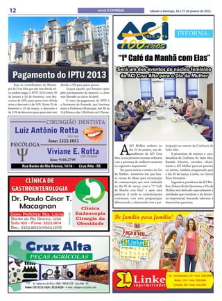 12                                                                      Jornal O EXPRESSO                        Sábado e domingo, 26 e 27 de janeiro de 2013.




                                                                                                                                       INFORMA:



                                                                                        “1º Café da Manhã com Elas”
                                                                                       Será um dos eventos do núcleo feminino
   Pagamento do IPTU 2013                                                               da ACI Cruz Alta para o Dia da Mulher
     Para os contribuintes do Municí-      dívidas e 5% para quem possui.
pio de Cruz Alta que não tem dívida ati-        Já para aqueles que desejam optar
va podem pagar o IPTU 2013 entre 20        pelo parcelamento do imposto, o carne
de janeiro e 20 de fevereiro, com des-     será liberado no início de abril.
contos de 20%, para quem tiver dívida           O setor de pagamento do IPTU é
ativa o desconto é de 10%. Entre 20 de     a Secretaria da Fazenda, que funciona
fevereiro e 20 de março, o desconto é      junto à Prefeitura Municipal, das 8h às
de 15% de desconto para quem não tem       11h30min e das 13h30min às 17horas.




                                                                                         A
                                                                                                 ACI Mulher realizou no       ticipação no evento da Confraria do
                                                                                                 dia 22 de janeiro, nas de-   Salto Alto.
                                                                                                 pendências da ACI Cruz            A promotora de eventos e coor-
                                                                                     Alta, a sua primeira reunião ordinária   denadora da Confraria do Salto Alto,
                                                                                     com a presença de mulheres atuantes      Daniela Schwerz, convidou oficial-
                                                                                     no segmento empresarial.                 mente a ACI Mulher para ser parceira
                                                                                         Em pauta esteve o evento do Dia      no evento, também programado para
                                                                                     da Mulher, momento em que hou-           o dia 05 de março, à noite, no Centro
                                                                                     ve trocas de ideias para formatação      Érico Verissimo.
                                                                                     da comemoração que será realizada             Segundo a presidente da ACI Mu-
                                                                                     no dia 05 de março, com o “1º Café       lher, Debora Becke Quaresma, o Dia da
                                                                                     da Manhã com Elas” e após uma            Mulher será dedicado especialmente a
                                                                                     palestra. À tarde as comemorações        atividades que envolvam a ala femini-
                                                                                     continuam com uma programação            na empresarial, buscando valorizar e
                                                                                     diferenciada, culminando com a par-      desenvolver parcerias.
 