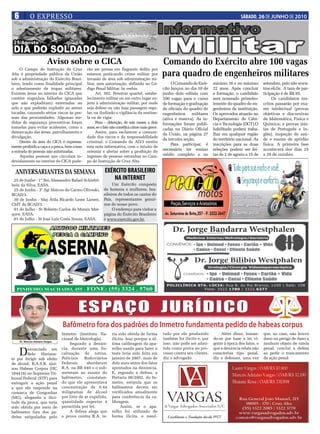 6           O EXPRESSO                                                                                                                    SÁBADO, 26 DE JUNHO DE 2010




                          Aviso sobre o CICA                                                    Comando do Exército abre 100 vagas
     O Campo de Instrução de Cruz             rão ser presas em flagrante delito por
Alta é propriedade pública da União
sob a administração do Exército Brasi-
                                              estarem praticando crime militar por
                                              invasão de área sob administração mi-
                                                                                                para quadro de engenheiros militares
leiro, tendo como finalidade principal        litar, sem autorização, definido no Có-                O Comando do Exér-     mínimo 16 e no máximo        setembro, pelo site www.
o adestramento de tropas militares.           digo Penal Militar. In verbis.                    cito lançou no dia 10 de    22 anos. Após concluir       ime.eb.br. A taxa de par-
Existem áreas no interior do CICA que               Art. 302. Penetrar quartel, estabe-         junho dois editais com      a formação, o candidato      ticipação é de R$ 85.
contém engenhos falhados (granadas            lecimento militar ou em outro lugar su-           100 vagas para o curso      será nomeado primeiro-            Os candidatos ins-
que não explodiram) enterradas no             jeito à administração militar, por onde           de formação e graduação     tenente do quadro de en-     critos passarão por exa-
solo e que poderão explodir ao serem          seja defeso ou não haja passagem regu-            de oficiais do quadro de    genheiros da instituição.    me intelectual (provas
tocadas, causando sérios riscos às pes-       lar, ou iludindo a vigilância da sentine-         engenheiros militares       Os aprovados atuarão no      objetivas e discursivas
soas das proximidades. Algumas me-            la ou de vigia:                                   (ativa e reserva). As in-   Departamento de Ciên-        de Matemática, Física e
didas de segurança preventivas foram                Pena – detenção, de seis meses a dois       formações foram publi-      cia e Tecnologia (DCT).O     Química; e provas mis-
tomadas para evitar acidentes, como a         anos, se o fato não constitui crime mais grave.   cadas no Diário Oficial     habilitado poderá traba-     tas de Português e In-
demarcação das áreas, patrulhamento e               Assim, para esclarecer a comuni-
                                                                                                da União, na página 27      lhar em qualquer região      glês), inspeção de saú-
divulgação.                                   dade dos riscos e da responsabilidade
                                                                                                da terceira seção.          do território nacional. As   de e exame de aptidão
     Dentro da área do CICA é expressa-       criminal, o Comando da AD/3 emitiu
                                                                                                     Para participar, é     inscrições para as duas      física. A primeira fase
mente proibido a caça e a pesca, bem como     esta nota informativa, com o intuito de
a entrada de pessoas não autorizadas.         orientar e alertar sobre a proibição do
                                                                                                necessário ter ensino       seleções podem ser fei-      acontecerá dos dias 25
     Aquelas pessoas que circulam in-         ingresso de pessoas estranhas no Cam-             médio completo e no         tas de 2 de agosto a 15 de   a 29 de outubro
devidamente no interior do CICA pode-         po de Instrução de Cruz Alta.

  ANIVERSARIANTES DA SEMANA                              EXÉRCITO BRASILEIRO
 25 de Junho - 1° Ten Alessandro Rafael Schiefel-            NA INTERNET
bein da Silva, EASA.                                          Um Exército composto
 25 de Junho - 3° Sgt Marcos do Carmo Oliveski,          de homens e mulheres, bra-
BCAD/3.                                                  sileiros de todos os cantos do
 30 de Junho - Maj Átila Ricardo Leme Larsen,            País, representantes genuí-
CMT da BCAD/3.                                           nos de nosso povo.
 01 de Julho - St Roberto Carlos de Morais Mar-               O endereço para visitar a
ques, EASA.                                              página do Exército Brasileiro
 01 de Julho - St José Luis Costa Souza, EASA.           é www.exercito.gov.br.




                                          ESPAÇO JURÍDICO
                                 Bafômetro fora dos padrões do Inmetro fundamenta pedido de habeas corpus
                                 Inmetro (Instituto Na-       ria sido obtida de forma          tado por ele produzido          Além disso, toman-       que, no caso, não houve
                                 cional de Metrologia).       ilícita. Isso porque a úl-        também foi ilícito e, por   do-se por base a lei vi-     dano ou perigo de dano a
     Dr. Marcos Adriano Vargas
                                     Segundo a denún-         tima calibragem do apa-           isso, não pode ser admi-    gente à época dos fatos, o   nenhum objeto de tutela

     D  enunciado em             cia, durante uma fis-        relho usado para fazer o          tido como prova no pro-     que a denúncia relata não    penal, conclui a defesa
        Belo Horizon-            calização de rotina,         teste teria sido feita em         cesso contra seu cliente,   caracteriza tipo penal,      ao pedir o trancamento
te por dirigir sob efeito        Policiais    Rodoviários     janeiro de 2007, mais de          diz o advogado.             diz o defensor, uma vez      da ação penal.
de álcool, R.A.S.R. ajui-        Federais      abordaram      dois anos antes dos fatos
zou Habeas Corpus (HC            R.A. na BR 040 e o sub-      apontados na denúncia.
104418) no Supremo Tri-          meteram ao exame do          E, segundo a defesa, a
bunal Federal (STF) para         bafômetro, constatan-        Portaria 06/2002, do In-
extinguir a ação penal           do que ele apresentava       metro, estipula que os
a que ele responde na            concentração de 0.44         bafômetros devem ser
comarca de Congonhas             miligramas de álcool         verificados anualmente
(MG), alegando a ilici-          por litro de ar expelido,    para conferência da ca-
tude da prova, que teria         quantidade superior à        libragem.
sido obtida por meio de          permitida por lei.                Assim, se o apa-
bafômetro fora dos pa-               A defesa alega que       relho foi utilizado de
drões estipulados pelo           a prova contra R.A. te-      forma ilícita, o resul-
 