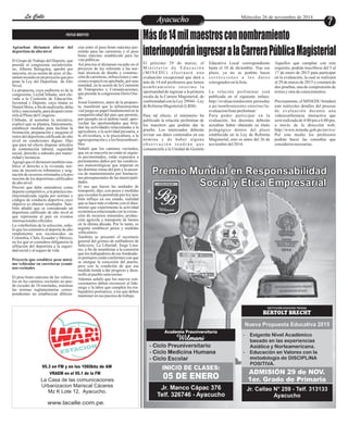 LLaa CCaalllele EntAreyetatecnuicmhioiento Miércoles 26 de noviembre de 2014 7 
NOTAS BREVES 
Aprueban dictamen afavor del 
deportista de alto nivel 
El Grupo de Trabajo del Deporte, que 
preside el congresista socialcristia-no, 
Alberto Beingolea, aprobó por 
mayoría, en su sesión de ayer, el dic-tamen 
recaído en un proyecto que pro-pone 
la Ley del Deportista de Alto 
Nivel. 
La propuesta, cuya auditoría es de la 
congresista, LeylaChihuán, será ele-vada 
a la Comisión de Educación, 
Juventud y Deporte, cuyo titular es 
Daniel Mora, a fin de analizarla, deba-tirla 
y sancionarla, para después remi-tirla 
al Pleno del Congreso. 
Chihuán, al sustentar la iniciativa, 
explicó que se plantea, básicamente, 
establecer medidas para facilitar la 
formación, preparación y asegurar el 
retiro del deportista calificado de alto 
nivel en condiciones dignas. Dijo 
que para tal efecto dispone artículos 
de contratación laboral, seguridad 
social, derecho a subsidio por mater-nidad 
y lactancia. 
Agregó que el dictamen también esta-blece 
el derecho a la vivienda, nor-mas 
de incentivos tributarios y asig-nación 
de recursos orientados a la pro-moción 
de los deportistas calificados 
de alto nivel. 
Precisó que debe entenderse como 
deporte competitivo, a la práctica ins-titucionalizada 
regida por normas y 
códigos de conducta deportiva cuyo 
objetivo es obtener resultados. Tam-bién 
añadió que es considerado un 
deportista calificado de alto nivel al 
que representa al país en eventos 
internacionales oficiales. 
La voleibolista de la selección, seña-ló 
que los estímulos al deporte de alto 
rendimiento son reconocidos en 
Colombia, Chile, Ecuador y México, 
en los que se considera obligatoria la 
afiliación del deportista a la seguri-dad 
social y al seguro de vida. 
Proyecto que establece peso máxi-mo 
vehicular en carreteras ycami-nos 
vecinales 
El peso bruto máximo de los vehícu-los 
en los caminos vecinales no pue-de 
exceder de 18 toneladas, mientras 
las normas reglamentarias corres-pondientes 
no establezcan diferen-cias 
entre el peso bruto máximo per-mitido 
para las carreteras y el peso 
bruto máximo establecido para las 
vías públicas. 
Así precisa el dictamen recaído en el 
proyecto de ley referente a las nor-mas 
técnicas de diseño y construc-ción 
de carreteras, infracciones y san-ciones 
respectivas aprobado, por una-nimidad, 
en la sesión de la Comisión 
de Transportes y Comunicaciones, 
que preside la congresista Doris Ose-da. 
Josué Gutiérrez, autor de la propues-ta, 
manifestó que la infraestructura 
vial juega un papel fundamental en la 
competitividad del país que permite, 
por ejemplo en el ámbito rural, apro-vechar 
las oportunidades que brin-dan 
las actividades relacionadas a la 
agricultura, a la actividad pecuaria, a 
la silvicultura, a la piscicultura, a la 
agroexportación y a los biocombusti-bles. 
Señaló que los caminos vecinales, 
que en su mayoría no están ni siquie-ra 
pavimentados, están expuestos a 
permanentes daños por las condicio-nes 
meteorológicas que imperan en 
las distintas zonas del país y la ausen-cia 
de mantenimiento por limitacio-nes 
presupuestales de las municipali-dades. 
El uso que hacen las unidades de 
transporte, dijo, con pesos y medidas 
que exceden lo permitido por ley tam-bién 
influye en ese estado, realidad 
que se hace más evidente con el dina-mismo 
que experimenta la actividad 
económica relacionada con la extrac-ción 
de recursos minerales, produc-ción 
agrícola y transporte de bienes 
en la última década. Por lo tanto, es 
urgente establecer pesos y medidas 
vehiculares. 
También se presentó el secretario 
general del gremio de estibadores de 
Salaverry, La Libertad, Jorge Lina-res, 
a fin de manifestar a la comisión 
que los trabajadores de ese fondeade-ro 
portuario están conformes con que 
se otorgue la concesión del puerto, 
pero con la condición de que esa 
medida tienda a dar progreso y desa-rrollo 
al pueblo salaverrino. 
Además señaló que los nuevos con-cesionarios 
deben reconocer el lide-razgo 
y la labor que cumplen los tra-bajadores 
portuarios, a los que deben 
mantener en sus puestos de trabajo. 
95.3 en FM y en los 1060khz de AM 
VRAEM en el 95.1 de la FM 
La Casa de las comunicaciones 
Urbanizacion Mariscal Cáceres 
Mz K Lote 12, Ayacucho. 
www.lacalle.com.pe. 
Más de 14 mil maestros con nombramiento 
interinopodrán ingresar a la Carrera Pública Magisterial 
El próximo 29 de marzo, el Educativa Local correspondiente Aquellos que cumplan con este 
Mi n i s t e r i o d e E d u c a c i ó n hasta el 10 de diciembre. Tras ese requisito, podrán inscribirse del 5 al 
(MINEDU) e f e c t u a r á u n a plazo, ya no se podrán hacer 17 de enero de 2015 para participar 
evaluación excepcional que dará a c o r r e c c i o n e s a l o s d a t o s en la evaluación, la cual se realizará 
más de 14 mil profesores que tienen consignados en la lista. el 29 de marzo de 2015 y constará de 
n omb r ami e n t o i n t e r i n o l a dos pruebas, una de comprensión de 
oportunidad de ingresar a la primera La relación preliminar está textos y otra de conocimientos. 
escala de la Carrera Magisterial, de publicada en el siguiente enlace: 
conformidad con la Ley 29944 - Ley http://evaluaciondocente.perueduc Precisamente, el MINEDU brindará 
de Reforma Magisterial (LRM). a.pe/nombramiento-interino/la- este miércoles detalles del proceso 
evaluacion/lista-preliminar/ de evaluación durante una 
Para tal efecto, el ministerio ha Para poder participar en la videoconferencia interactiva que 
publicado la relación preliminar de evaluación, los docentes deberán será realizada de 4:00 pm a 6:00 pm, 
los maestros que podrán dar la acreditar haber obtenido su título a través de la dirección web: 
prueba. Los interesados deberán pedagógico dentro del plazo http://www.minedu.gob.pe/envivo/ 
revisar sus datos contenidos en esa establecido en la Ley de Reforma Por este medio los profesores 
nómina y de haber alguna Magisterial, esto es antes del 26 de podrán hacer las consultas que 
o b s e r v a c i ó n t e n d r á n q u e noviembre del 2014. consideren necesarias. 
comunicarla a la Unidad de Gestión 
 