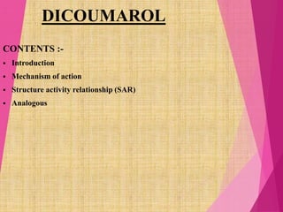 DICOUMAROL
CONTENTS :-
 Introduction
 Mechanism of action
 Structure activity relationship (SAR)
 Analogous
 