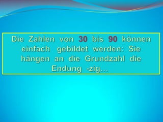 Die  Zahlen  von  30  bis  90könneneinfachgebildetwerden:  Siehängenan  die  Grundzahl  dieEndung  -zig…