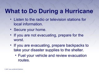 What to Do During a Hurricane Listen to the radio or television stations for local information. Secure your home. If you are not evacuating, prepare for the worst. If you are evacuating, prepare backpacks to take your disaster supplies to the shelter. Fuel your vehicle and review evacuation routes. 