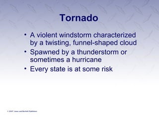 Tornado A violent windstorm characterized by a twisting, funnel-shaped cloud Spawned by a thunderstorm or sometimes a hurricane Every state is at some risk 