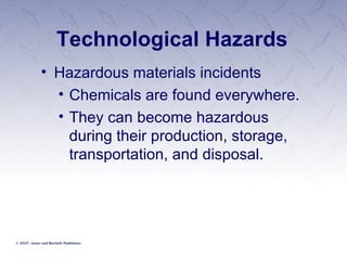 Technological Hazards Hazardous materials incidents Chemicals are found everywhere. They can become hazardous during their production, storage, transportation, and disposal. 