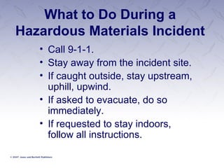 What to Do During a Hazardous Materials Incident Call 9-1-1. Stay away from the incident site. If caught outside, stay upstream, uphill, upwind. If asked to evacuate, do so immediately. If requested to stay indoors, follow all instructions. 