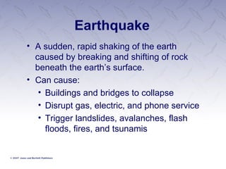 Earthquake A sudden, rapid shaking of the earth caused by breaking and shifting of rock beneath the earth’s surface.  Can cause: Buildings and bridges to collapse Disrupt gas, electric, and phone service Trigger landslides, avalanches, flash floods, fires, and tsunamis 