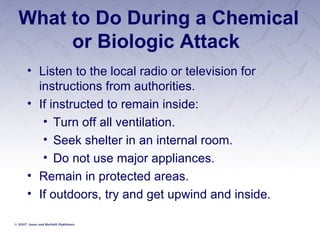 What to Do During a Chemical or Biologic Attack  Listen to the local radio or television for instructions from authorities.  If instructed to remain inside: Turn off all ventilation. Seek shelter in an internal room. Do not use major appliances. Remain in protected areas. If outdoors, try and get upwind and inside. 