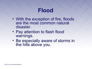 Flood With the exception of fire, floods are the most common natural disaster. Pay attention to flash flood warnings. Be especially aware of storms in the hills above you. 