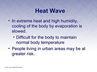 Heat Wave In extreme heat and high humidity, cooling of the body by evaporation is slowed. Difficult for the body to maintain normal body temperature People living in urban areas may be at greater risk.   
