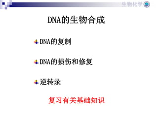 生物化学
DNA的复制
DNA的损伤和修复
逆转录
DNA的生物合成
复习有关基础知识
 