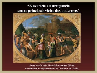 “A avaricia e a arrogancia
son os principais vicios dos poderosos”




         Frase escrita polo historiador romano Tácito
     ao observar o comportamento de Claudio e de Nerón.
 