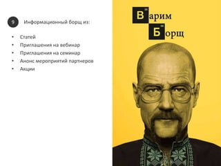 Информационный борщ из: 
9 
• Статей 
• Приглашения на вебинар 
• Приглашения на семинар 
• Анонс мероприятий партнеров 
• Акции 
 