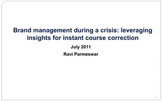 1
Brand management during a crisis: leveraging
insights for instant course correction
July 2011
Ravi Parmeswar
 