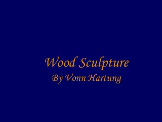 Wood Sculpture
By Vonn Hartung
 