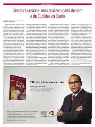 Estado de Direito n. 26 7 
Direitos Humanos: uma análise a partir de Kant 
e de Euclides da Cunha 
Vanderlei de Oliveira Farias* 
O respeito aos direitos humanos tem como pressuposto o reconhecimento de deveres morais recíprocos. Nesse sentido, Kant na obra A Metafísica dos Costumes fala de deveres de virtude para consigo mesmo e para com os outros. Assim, todo ser humano tem o direito de ser tratado de forma igual e de forma fraterna; porém tais direitos humanos somente se consolidam quando a solidariedade e o respeito à dignidade forem vistos como uma obrigação moral. 
Em 13 de dezembro de 1904, o escritor Euclides da Cunha, recém-nomeado chefe da Comissão do Alto Purus pelo Barão de Rio Branco, embarcou no vapor Alagoas rumando do Rio de Janeiro para Manaus. O objetivo maior era fixar a fronteira com o Peru, mas os escritos do autor se tornariam uma das principais fontes bibliográficas sobre a Amazônia, que só não ficou completa devido à sua morte em 1909. 
Dos escritos dele sobre esse tema, destaca-se o texto Judas Ahsverus, o qual, além da beleza literária, apresenta uma profundidade filosófica e antropológica. Nesse texto, publicado na revista Kosmos em 1906, o autor afirma não ser o calor ou os mosquitos os principais problemas da Amazônia, embora esses tornassem muitas vezes sua vida lá um inferno, mas o estado de profunda miséria do seringueiro, que é forçado a perder sua dignidade ao trabalhar para se escravizar. O seringueiro é um expatriado dentro de sua pátria, é o cearense que teve de se aventurar no seringal para continuar a viver sonhando com a fortuna. O processo de trabalho no seringal degrada-o, posto que preso aos tentáculos do dono do seringal ele perde sua liberdade e vê sua vida degradar-se num trabalho fatigante, como aquele de Sísifo, solitário e estéril. 
Assim para fugir de seus dias tristes, o seringueiro desforra-se no sábado de aleluia construindo no centro do terreiro, ao som dos gritos de alegria de seus filhos, um monstrengo de palha com um par de calças e camisa velhas. O boneco tem seus braços na horizontal e suas pernas em ângulo, mais acima uma bola representa a cabeça. Aos poucos, o boneco toma forma daquela que é, para ele, a expressão concreta de uma realidade dolorosa. Por fim, Euclides da Cunha descreve a ocorrência de algo comovedor: o seringueiro retira o seu próprio chapéu e coloca-o na cabeça do Judas. O sertanejo esculpiu- o à sua imagem e, assim, vinga-se de si mesmo, pune-se da ambição maldita que o levou àquela terra e pune-se da sua fraqueza moral. A sua credibilidade infantil o fez escravo e recalcou-o à escravidão, a um plano inferior de vida decaída. Não bastasse isso, Judas é pendurado a uma pequena jangada e empurrado rio abaixo, o qual é recebido pelos vizinhos com tiros de todos os lados, que o perfuram. 
Ao descrever o ritual dos seringueiros no sábado de aleluia, o escritor quer relatar as condições de vida não humanas dos seringueiros. Solitários no meio da floresta e encarcerados numa prisão sem muros, eles vivem uma constante contradição, qual seja, trabalham para se escravizar. 
A Metafísica dos Costumes pode ser usada para a análise dos pressupostos morais dos Direitos Humanos. Não há direitos sem deveres morais recíprocos, essa é a tese que julgo estar pressuposta no final dessa obra de Kant. A liberdade, a igualdade, a solidariedade e o respeito à dignidade são somente possíveis a partir do momento em que passam a ser são identificados como obrigações morais recíprocas. A esse tema o autor reserva um capítulo específico o qual denomina Deveres de virtude para com os outros. 
Segundo Kant, todo ser humano tem um direito legítimo ao respeito de seus semelhantes e está, por sua vez, obrigado a respeitar todos os demais. A humanidade em si mesma caracteriza dignidade, pois o ser humano não pode ser usado meramente como meio por qualquer ser humano, mas deve sempre ser usado como um fim. Significativo ressaltar que, nesse mesmo parágrafo (número 38), Kant nega ainda a possibilidade de que eu mesmo me deixe utilizar como um meio para o que não seja digno. Dessa forma, eu não devo desprezar os outros, tão pouco deixar que me desprezem. Desprezar os outros significa negar-lhes o respeito devido aos seres humanos. O direito que um ser humano tem de ser respeitado é de igual forma ao dever que os outros têm em relação a ele. Trata-se de um direito que ele não pode deixar de reivindicar, posto que é indisponível, inerente ao seu próprio ser. 
Portanto, a omissão no cumprimento de minha obrigação moral, e a omissão do reconhecimento de meu dever para comigo mesmo e para com os outros é denominada, por Kant, de falta de virtude. No parágrafo número 41 ele afirma que a omissão de dever de respeito infringe a pretensão legal de cada um. Da mesma forma, poderia se afirmar que infringe a pretensão legal pelo respeito aos direitos humanos, pois a negação de uma obrigação moral impossibilita a concretização desses direitos humanos. 
Ao seringueiro eram negados os direitos humanos. Ele estava preso aos tentáculos do dono do seringal, que lhe escravizava e lhe amansava. Se de um lado estava a ausência da obrigação moral, de outro estava a ausência do respeito para consigo mesmo. Segundo Kant, através de uma mentira interna o ser humano realiza o que é pior do que uma mentira para outrem, a saber: ele se torna desprezível aos seus próprios olhos e viola a dignidade de toda a humanidade em sua própria pessoa (cf.§9). 
Os direitos humanos, sejam eles pertencentes a qualquer uma de suas gerações, exigem a obrigação moral do reconhecimento dos direitos dos outros. Cada direito humano pressupõe o dever moral de respeitar o outro enquanto um fim em si mesmo, isto é, enquanto humanidade. Em Kant, os direitos humanos implicam em universalidade da dignidade humana. 
* Professor e Pesquisador da Faculdade Meridional (IMED – Passo Fundo). Doutor em Filosofia pela Universidade de Kaiserslautern – Alemanha. 
O Direito sob uma nova visão. André Luiz Nicolitt, autor do mais novo clássico do Direito Processual Penal. Já na 2ª edição. Juiz de Direito, doutorando em Direito pela Universidade Católica Portuguesa - Lisboa e mestre em Direito pela Universidade do Estado do Rio de Janeiro - UERJ. Professor da Escola da Magistratura do Estado do Rio de Janeiro - EMERJ e da Universidade Cândido Mendes. www.elsevier.com.br/site/juridico26x17.indd 17/26/10 10:53:15 AM  