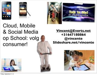 Cloud, Mobile
                             Vincent@Everts.net
    & Social Media              +31647180864
    op School: volg               @vincente
                           Slideshare.net/vincente
    consumer!




Friday, September 21, 12
 
