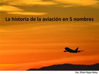 Por: Efraín Rojas Mata.
La historia de la aviación en 5 nombres
 