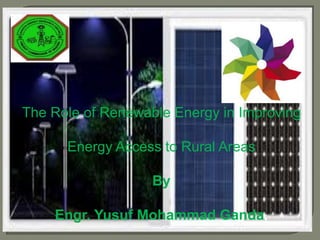 The Role of Renewable Energy in Improving
Energy Access to Rural Areas
By
Engr. Yusuf Mohammad Ganda,
 