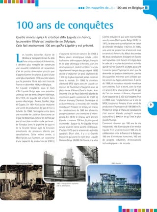III   Des nouvelles de…: : : 100 ans en Belgique I




100 ans de conquêtes
Quatre années après la création d’Air Liquide en France,                                             Clients Industriels qui sont représentés
                                                                                                     sous le nom d’Air Liquide Belge (ALB). En
la première filiale est implantée en Belgique.
                                                                                                     1973, le réseau de canalisations ne cesse
Cela fait maintenant 100 ans qu’Air Liquide y est présent.                                           de s’étendre et totalise 1 467 km. En 1985,
                                                                                                     une unité de production d’azote est mise
                                                    d’oxygène est mis en service. En 1969 à          en service à Anvers. Au début des années


L
        es lourdes bouteilles d’acier de
                                                    Mons, place stratégique située entre             90, deux canalisations d’oxygène et d’azote
        80 kilos se transportent mal. Au-delà
                                                    les bassins sidérurgiques belges, français       sont ajoutées entre Anvers et Lièges dans
        d’une cinquantaine de kilomètres,
                                                    et le pôle chimique d’Anvers alors en            le cadre de la reprise des unités et activités
il devient plus rentable de construire
                                                    développement, André Lot (directeur du           gaz de l’air de Cockerill à Lièges, puis une
une nouvelle installation de séparation
                                                    département français des gaz depuis 1958)        troisième pour l’hydrogène alors que la
d’air de petite dimension plutôt que
                                                    décide d’implanter un gros oxytonne de           demande est presque inexistante ; seules
d’approvisionner les clients à partir d’une
                                                    1 000 t/j : le plus important jamais construit   des quantités minimes sont utilisées par
unité plus importante. C’est pour ces raisons
                                                    dans le monde. En 1968, le chimiste              les verriers ou l’agro-alimentaire. À partir
que la première filiale est créée hors de
                                                    allemand BASF signe avec Air Liquide un          de 1998, de nouveaux records mondiaux
France en décembre 1906, en Belgique.
                                                    contrat de fourniture d’oxygène pour sa          sont atteints. Tout d’abord, avec la mise
Air Liquide s’implante sous le nom
                                                    plate-forme d’Anvers. Dans la foulée, Jean       en service de la plus grosse unité de gaz
d’Air Liquide Belge avec une première
                                                    Delorme (fils de Paul Delorme) décide de         de l’air au monde à Anvers, disposant
usine qui sort de terre à Ougrée-Marihaye.
                                                    construire quatre oxytonnes de 1 500 t/j         d’une capacité de 3 200 t/j d’oxygène. Puis
Dès 1914, Air Liquide est présent dans
                                                    chacun à Anvers, Charleroi, Dunkerque et         en 2003, avec l’implantation sur le site de
quatre villes belges : Anvers, Couillet, Liège
                                                    au Luxembourg : à nouveau des records            BASF, toujours à Anvers, d’une unité de
et Ougrée. En 1934 Air Liquide implante                                                                                                               9
                                                    mondiaux ! Pendant ce temps, un réseau           production d’hydrogène de 100 000 m3/h.
une unité de production de gaz de l’air à
                                                    de canalisations de 500 km alimente              Pendant ce temps, le réseau de canalisations
Schelle. En 1960, l’entreprise entre dans
                                                    progressivement une trentaine d’entre-           s’est encore étendu puisqu’il mesure
une nouvelle ère : celle de l’oxytonne car
                                                    prises. En 1970, le réseau s’est encore          aujourd’hui 2 800 km et qu’il est le plus
le gaz est désormais compté en tonnes par
                                                    étendu et mesure 750 km, le plus grand           grand d’Europe.
jour et non plus en mètres cube par heure ;
                                                    du monde ! Jusque-là, Air Liquide n’était        Comment résumer ces 100 ans de vie
de l’oxyduc avec le pipeline de gaz et
                                                    qu’une seule et même société en Belgique.        industrielle, née d’une goutte d’air rendue
de la Grande Masse avec la livraison
                                                    C’est en 1972 que la scission des activités      liquide ? En se remémorant 100 ans de
simultanée de plusieurs clients par
                                                    apparaît. D’un côté, il y a la Grande            collaboration entre la France et la Belgique,
canalisations. Cette même année, à
                                                    Industrie qui porte le nom d’Air Liquide         100 ans d’aventures humaines, 100 ans
Montignies-sur-Sambre, un oxytonne
                                                    Division Belge (ALDB). De l’autre, il y a les    de progrès industriel, d’innovations
d’une capacité de production de 230 t/j
                                                                                                     technologiques et de records.




1908-oxytonne Ougrée                                                                                           2003-Jupiter 1




                                                 1962- inauguration oxytonne
                                                 230 t/j Montignies
 