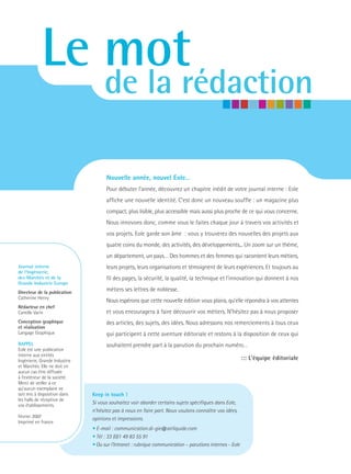Le mot
                                    de la rédaction

                                     Nouvelle année, nouvel Eole…
                                     Pour débuter l’année, découvrez un chapitre inédit de votre journal interne : Eole
                                     affiche une nouvelle identité. C’est donc un nouveau souffle : un magazine plus
                                     compact, plus lisible, plus accessible mais aussi plus proche de ce qui vous concerne.
                                     Nous innovons donc, comme vous le faites chaque jour à travers vos activités et
                                     vos projets. Eole garde son âme : vous y trouverez des nouvelles des projets aux
                                     quatre coins du monde, des activités, des développements... Un zoom sur un thème,
                                     un département, un pays… Des hommes et des femmes qui racontent leurs métiers,
Journal interne                      leurs projets, leurs organisations et témoignent de leurs expériences. Et toujours au
de l’Ingénierie,
des Marchés et de la                 fil des pages, la sécurité, la qualité, la technique et l’innovation qui donnent à nos
Grande Industrie Europe
Directeur de la publication
                                     métiers ses lettres de noblesse.
Catherine Henry
                                     Nous espérons que cette nouvelle édition vous plaira, qu’elle répondra à vos attentes
Rédacteur en chef
Camille Varin                        et vous encouragera à faire découvrir vos métiers. N’hésitez pas à nous proposer
Conception graphique                 des articles, des sujets, des idées. Nous adressons nos remerciements à tous ceux
et réalisation
Langage Graphique                    qui participent à cette aventure éditoriale et restons à la disposition de ceux qui
RAPPEL                               souhaitent prendre part à la parution du prochain numéro…
Eole est une publication
interne aux entités
Ingénierie, Grande Industrie                                                                              ::: L’équipe éditoriale
et Marchés. Elle ne doit en
aucun cas être diffusée
à l’extérieur de la société.
Merci de veiller à ce
qu’aucun exemplaire ne
soit mis à disposition dans    Keep in touch !
les halls de réception de
vos établissements.
                               Si vous souhaitez voir aborder certains sujets spécifiques dans Eole,
                               n’hésitez pas à nous en faire part. Nous voulons connaître vos idées,
Février 2007                   opinions et impressions.
Imprimé en France
                               • E-mail : communication.di-gie@airliquide.com
                               • Tél : 33 (0)1 49 83 55 91
                               • Ou sur l’Intranet : rubrique communication – parutions internes - Eole
 