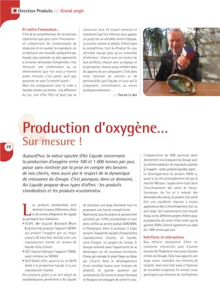 I Direction Produits : : : Grand angle


         Et naîtra l’innovation…                           construire seul. Ce travail commun et
         C’est de la compréhension de ces diverses         coordonné que l’on effectue pour gagner
         expériences que peut venir l’innovation :         un projet est un véritable ciment d’équipe.
         en comprenant les combinaisons de                 La victoire comme la défaite, l’effort dans
         résolution et en voulant les reproduire, on       la compétition, font du Produit Air une
         en découvre une nouvelle, quelquefois par         véritable équipe plus qu’un ensemble
         hasard, plus optimale ou plus appropriée          d’individus : chacun avec sa couleur de
         à certaines demandes. Comprendre, c’est           face préférée, chacun avec sa logique et
         retrouver une combinaison ou un                   sa perception, chacun aussi confiant dans
         cheminement que l’on vous a montré                les apports de ses coéquipiers. C’est dans
         avant. Innover, c’est pareil, sauf que            cette diversité de métiers et de
         personne ne vous l’a montré avant !               personnalités que l’équipe, et ceux qui la
         Mais ma comparaison avec le cube à                composent, s’enrichissent, au moins
         facettes montre ses limites : à la différence     professionnellement…
         du jeu, une offre ASU ne peut pas se                                       :::: Patrick Le Bot




         Production d’oxygène…
28
         Sur mesure !
         Aujourd’hui, la valeur ajoutée d’Air Liquide concernant                                           L’implantation de GOK participe donc
                                                                                                           directement à la croissance du Groupe avec
         la production d’oxygène entre 100 et 1 000 tonnes par jour,
                                                                                                           la commercialisation de coproduits associés
         passe sans conteste par la prise en compte des besoins                                            à l’oxygène : azote, produits liquides, argon…
         de nos clients, mais aussi par le respect de la dynamique                                         Le développement du produit OXIAL a,
         de croissance du Groupe. C’est pourquoi, dans ce domaine,                                         quant à lui, été principalement tiré par le
                                                                                                           marché Métaux. L’application était alors
         Air Liquide propose deux types d’offres : les produits
                                                                                                           l’enrichissement des vents de hauts-
         standardisés et les produits «customisés».                                                        fourneaux. Au fur et à mesure des
                                                                                                           demandes des clients, ce produit s’est avéré
                                                                                                           être une excellente réponse à toutes


         L
                 es produits standardisés sont             de satisfaire une large demande tout en         applications liées à l’enrichissement d’air au
                 déclinés à travers différentes offres     proposant une bonne compétitivité.              sens large. Son rayonnement s’est ensuite
                 et les centres d’Ingénierie Air Liquide   Néanmoins, tous les projets ne peuvent être     élargi via les différents projets chiliens pour
         se partagent leur réalisation :                   satisfaits par l’offre standardisée et sont     la production de cuivre. Il faut noter que la
         • ALSPE (Air Liquide Standard Plant               donc confiés au service produit GOK/OXIAL       gamme OXIAL s’étend également au-delà
           Engineering) propose l’appareil SIGMA           à Champigny. Dans la pratique, il s’agit        de 1 000 tonnes par jour.
           qui produit l’oxygène pur ou impur              souvent d’appareils équipés d’importantes
           jusqu’à 30 bara (bar absolu) avec une           coproductions d’azote, de liquide,              Interfaces et interactions
           coproduction limitée en termes de               voire d’argon. La plupart du temps, le          Nos métiers nécessitent d’être en
           liquide et/ou d’azote.                          Groupe souhaite saisir l’opportunité de se      constante interaction avec d’autres
         • DEC (Japon) fabrique l’appareil TOMG,           développer sur de nouveaux territoires.         services de l’Ingénierie mais aussi d’autres
           assez similaire au SIGMA.                       Citons, par exemple, le projet Qasco au Qatar   entités du Groupe. Cela nous apporte une
         • ALEI (Inde) offre, quant à lui, le SILPA        qui s’inscrit dans le développement             large vision, multiplie nos chances de
           dédié à la production liquide et à une          d’une stratégie bassin avec livraison de        réussite, mais nous met aussi à l’épreuve
           coproduction d’azote.                           produits en grande quantité par                 de nouvelles exigences. En amont, nous
         Ces produits, grâce à un fort degré de            canalisations. Ou encore le projet Stomana      participons aux réunions de clarifications
         standardisation, permettent à Air Liquide         en Bulgarie accompagné de vente en vrac.
 