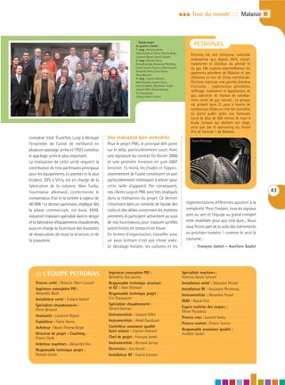 III   Tour du monde : : : Malaisie I



                                                                   :::Équipe projet
                                                                   de gauche à droite :                              PETRONAS
                                                                   1e rang : François Jantet,
                                                                   Abdel Guedouar, Marie-Thérèse Bosse,
                                                                   Laurence Biguet, Franck Lemaire
                                                                                                                   Petronas est une entreprise nationale
                                                                   2e rang : Romain Dorée,                         malaisienne qui, depuis 1974, extrait,
                                                                   Bernard Jarrige, Anousone Phothong,             transforme et distribue du pétrole et
                                                                   Emeric Sarron, Florence Albert Lavault,         du gaz. Elle exploite essentiellement les
                                                                   Alexandre Bacle, Sylvie Boens,
                                                                   Pierre Bernard
                                                                                                                   gisements pétroliers de Malaisie et des
                                                                   3e rang : Cyprien Hamard,                       offshores en mer de Chine méridionale.
                                                                   Alain Duhayer, Laurent Samy,                    Petronas regroupe une gamme étendue
                                                                   Evelyne Bakirel, Abdelkhatir Souab,             d’activités : exploitations pétrolières,
                                                                   Jacques Gillet, Gérard Garreau,
                                                                   Eric Dupasquier,
                                                                                                                   raffinage, traitement et liquéfaction de
                                                                   François-Xavier Lemant                          gaz, opération de réseaux de canalisa-
                                                                                                                   tions, vente de gaz naturel… Le groupe
                                                                                                                   est présent dans 31 pays à travers de
                                                                                                                   nombreuses filiales et s’est fait connaître
                                                                                                                   du grand public grâce aux fameuses
                                                                                                                   tours de plus de 400 mètres de haut à
                                                                                                                   Kuala Lumpur qui abritent son siège,
                                                                                                                   ainsi que par le sponsoring du Grand
                                                                                                                   Prix de formule 1 de Malaisie.
complexe total. Toutefois, Lurgi a découpé       Une réalisation bien orchestrée
                                                                                                                   Tours Pétronas
l’ensemble de l’unité de méthanol en             Pour le projet PML, le principal défi porte
plusieurs «package units» et l’ASU constitue     sur le délai, particulièrement court. Avec
le «package unit» le plus important.             une signature du contrat fin février 2006
La réalisation de cette unité requiert la        et une première livraison en juin 2007
contribution de trois partenaires principaux     (environ 15 mois), les études et l’appro-
pour les équipements. Le premier et le plus      visionnement de l’usine constituent un pari
évident, DFV à Vitry, est en charge de la        particulièrement intéressant à relever pour
fabrication de la colonne. Man Turbo,            cette taille d’appareil. Par conséquent,
fournisseur allemand, confectionne le            nos clients Lurgi et PML sont très impliqués                                                                    43
compresseur d’air et la turbine à vapeur de      dans la réalisation du projet. Ce dernier
40 MW ! Le dernier partenaire, impliqué dès      s’inscrivant dans un contexte de hausse des                   réglementations différentes ajoutent à la
la phase commerciale, est local. KNM,            coûts et des délais concernant les matières                   complexité. Pour l’instant, tous les signaux
industriel malaisien spécialisé dans le design   premières, ils participent activement au suivi                sont au vert et l’équipe au grand complet
et la fabrication d’équipements chaudronnés,     de nos fournisseurs, pour s’assurer qu’elles                  reste mobilisée pour que cela dure... Nous
aura en charge la fourniture des bouteilles      soient livrées en temps et en heure.                          vous ferons part de la suite des évènements
de dessiccation, de toute la structure, et de    En termes d’organisation, travailler avec                     au prochain numéro ! –comme le veut la
la tuyauterie.                                   un pays lointain n’est pas chose aisée.                       coutume…
                                                 Le décalage horaire, les cultures et les                           ::: François Jantet – Aurélien Soulet




    ::: L’ÉQUIPE PETRONAS                        Ingénieur conception PID :                                  Spécialiste machines :
                                                 Bénédicte Dos Santos                                        Francois-Xavier Lemant
    Process unité : Florence Albert Lavault      Responsable technique structure                             Installateur unité : Sébastien Peynet
    Ingénieur conception PID :                   et GC : Alain Duhayer                                       Installateur BF : Anousone Phothong
    Alexandre Bacle                              Responsable technique projet :                              Instrumentiste : Alexandre Poyart
    Installateur unité : Évelyne Bakirel         Eric Dupasquier
                                                                                                             RMD : Pascal Prot
    Spécialiste chaudronnerie :                  Spécialiste chaudronnerie :
                                                 Gérard Garreau                                              Expert maîtrise des risques :
    Pierre Bernard                                                                                           Olivier Rousseau
    Assistante : Laurence Biguet                 Instrumentiste : Jacques Gillet
                                                                                                             Process cryo : Laurent Samy
    Expéditeur : Sylvie Boens                    Instrumentiste : Abdel Guedouar
                                                                                                             Process control : Émeric Sarron
    Acheteur : Marie-Thérèse Bosse               Contrôleur assurance qualité
                                                 Suivi relance : Cyprien Hamard                              Responsable assurance qualité :
    Directeur de projet - Coaching :                                                                         Aurélien Soulet
    Thierry Darle                                Chef de projet : François Jantet
    Acheteur machines : Alexandre Dor            Instrumentiste : Bernard Jarrige
    Responsable technique projet :               Électricien : Aziz Korchi
    Romain Dorée                                 Installateur BF : Franck Lemaire
 