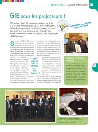 III      Innovation : : : Journée de l’innovation I




GIE sous les projecteurs !
Félicitations à nos 50 innovateurs qui ont participé
à la journée de l’Innovation GIE. Le 8 novembre 2006,
c’est à Rotterdam que les différents prix ont été remis
aux meilleures innovations, le tout orchestré par
Pierre-Etienne Franc, Jean-Luc Gaydan, Jaap Hoogcarspel
et Walter Maurer.



8
         novembre 2006, 11 h 00, non loin       une poster session est organisée : chacun
         de l’aéroport de Rotterdam. Les        explique son innovation. C’est l’occasion
         participants à la journée de           de débattre, par petits groupes, d’échanger
l’Innovation se pressent pour entrer dans la    des points de vue, des suggestions, et des
salle. Chacun s’installe pour assister aux      formules magiques. Venus de France, de
discours. Au programme : innovations, lunch     Belgique et des Pays-Bas, les participants
et récompenses. D’abord, Jaap Hoogcarspel,      à la journée de l’Innovation ont pu se                      Au siége, Gaëtan Guillet félicité par Klaus Schmieder
notre hôte pour cette journée, nous             rencontrer et partager.
souhaite la bienvenue à
Rotterdam. Thierry Roba présente    «    Le prix
                                        coup de
                                                         Une fois les innovations connues
                                                         de tous, c’est maintenant l’heure
                                                                                                              PENDANT CE TEMPS…
                                                                                                              AU SIÈGE
une innovation venue tout droit                          du vote ! Chacun défend son
d’Air Liquide Australie. Toujours cœur est               innovation préférée. «Le prix coup                    Au siège social d’Air Liquide, 11 innova-
intéressant de savoir ce qui se fait    attribué         de cœur est attribué à…» Le silence                   tions parmi 118 proposées, étaient à                 55
                                                                                                               l’honneur. Parmi elles, la détection
du côté du Pacifique ! Ensuite, un          à…           se fait. C’est Bart Kussener, avec son                d’épandage. Gaëtan Guillet a eu l’occa-
mot sur OLIS, nouveau site                               innovation intitulée Scada-web.                       sion de présenter son innovation
                                           Bart                                                                à Benoît Potier, Klaus Schmieder et
intranet du Groupe, dédié aux
déclarations d’invention en ligne.                   »   Chaleureusement applaudi, il prend
                                       Kussener la pose, ravi.                                                 Jean-Claude Buono. Mise en place
                                                                                                               initialement à Seraing, elle a déjà été
Innover, c’est bien, protéger ses innovations   C’est au tour du top 10 : les 10 innovations                   plusieurs fois répliquée tant à la GIE
en les brevetant, c’est mieux !                 que le comité de Direction souhaite voir                       qu’en dehors et elle a fait l’objet d’une
                                                                                                               demande de brevet. Elle est sur le point
Place aux présentations des quelques            répliquer en 2007. Chacun des nominés est                      de devenir un standard pour le Groupe.
50 innovations ! Durant le walking lunch,       annoncé, puis présente son innovation                          Félicitons Gaëtan pour sa créativité !




                                                                                                     Le prix Coup de cœur : Scada-web par Bart Kussener

                                                                                        ::: Les lauréats du prix de la meilleure réplication 2006.
                                                                                        De gauche à droite : Pierre-Etienne Franc, Thierry Roba, Dirk Simons,
                                                                                        Celina Hemeryck, Cédric Colin, Jean-Luc Gaydan, Alexandre Enjolras,
                                                                                        Jaap Hoogcarspel, Romuald Marcus, Walter Maurer
 
