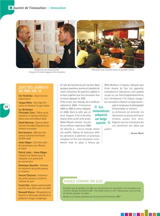 I Journée de l’innovation : : : Innovation




                             Présentations des innovations GIE :                                   Présentation d'une innovation devant une assemblée attentive
                       échange de formules magiques entre innovateurs




                                                              (cf. liste des lauréats du prix top ten). Après   Willy Wullaert, et depuis, répliquée plus
           LISTE DES LAURÉATS                                 quelques questions, sourires et poignées de       d’une dizaine de fois. Les gagnants,
           DU PRIX TOP 10                                     mains s’ensuivent. Ils repartent, diplôme à       innovateurs et réplicateurs, sont appelés
           Eric Hendrickx : Argon recovery                    la main, espérant que leur innovation sera        un par un, sur fond d’applaudissements.
           improvement                                        la mieux répliquée en 2007.                       Leur récompense ? Un chèque voyage !
           Tanguy Poline : Very high effi-                    Enfin, le prix, tant attendu, de la meilleure     Les innovateurs arborent un large sourire ;
56         ciency air filtration for gas turbine
           Luc Bertheloot
                                                              réplication 2006 –l’innovation
                                                              2004 ou 2005 la mieux répliquée         «     Les
                                                                                                                         juste le temps pour le photographe
                                                                                                                         d’immortaliser ce moment.
           Christophe Corre : Follow-up by                    en 2006. Dans la salle, pas un innovateurs La cérémonie est terminée, les
           vibrations of rotating machinery                   bruit. Suspens. C’est la dernière         arborent discussions se poursuivent pour
           (heavy duty and medium duty)                       chance d’être primé cette année.           un large certains, autour d’un verre.
           David Marcerou : Épreuve décen-
           nale des bouteilles d’épuration par
                                                              Walter Maurer annonce : «Le prix
                                                              de la meilleure réplication 2006
                                                                                                          sourire        »
                                                                                                                         Gageons que les innovations des
                                                                                                                         uns donneront des idées aux
           émission acoustique                                est décerné à…, tout le monde retient             autres !
           Bart Kussener : Web site with                      son souffle, Tableau de bord pour aider                                      ::: Bruno Marié
           various industrial information                     les opérateurs à optimiser un processus
           (SCADA-Web)                                        complexe !» C’est une innovation initia-
           Johan Klipper : Suivi des coûts                    lement mise en place à Anvers par
           de maintenance avec Maximo
           et Oracle
           Patrick Leduc - Johan Klipper
           Utilisation de Maximo pour la
           réalisation d’un grand arrêt
           de maintenance
           Dominique Boutelier : Méthode
           de traitement des petites pannes
           et incidents
           Vincent Claessens : Traitement
           des petites pannes et incidents :
           méthode de suivi                                         FACILE COMME UN CLIC
           Franck Mas : Gestion opérationnelle
           des E.I.S. d’une ASU à partir du SNCC                  N’oubliez pas de partager vos idées qui fonctionnent en soumettant vos innovations via
                                                                  internet, rubrique Innovations GIE : c’est facile comme un clic ! Vous pouvez, tout au long
           Romuald Marcus : Récupération de                       de l’année, proposer vos idées.
           frigories et démarrage optimisé de la
                                                                  Rendez-vous l’année prochaine pour la journée de l’Innovation 2007 !
           production d’argon cryogénique
 
