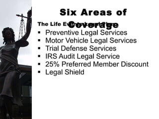 Preventive Legal Services Motor Vehicle Legal Services Trial Defense Services IRS Audit Legal Service 25% Preferred Member Discount Legal Shield Six Areas of Coverage The Life Events Legal Plan: 