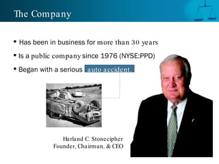 The Company Has been in business for  more than 30 years Is a  public company  since 1976 (NYSE:PPD) Began with a serious   auto accident. Harland C. Stonecipher Founder, Chairman, & CEO 