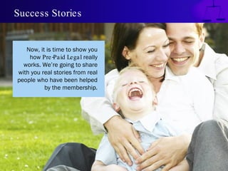 Success Stories Now, it is time to show you how  Pre-Paid Legal  really works. We’re going to share with you real stories from real people who have been helped by the membership. 