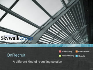 OnRecruit 
A different kind of recruiting solution
Performance
ResultsAccountability
Productivity
 