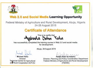 ~«:J~m~1U UQJ.l~~JI~ lea,rnJng,l Qg,port,u.nJty,
A~"oo(;.SiS~tha~o~
has successfully completed the training course in Web 2.0 and social media
for development.
~
Michael Hailu
Director
Te~nical Centre for Agricultural
ani Rural Cooperation ACP-EU
Abuja, 28 August 2015
adjia Rabi Idi Adamu
Director, Planning and Policy Coordination Department
Federal Ministry of Agriculture and Rural Development
(FMARD)
 