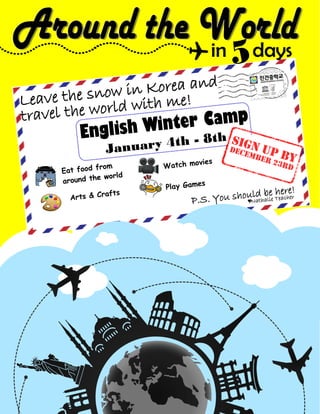 in days555
Leave the snow in Korea and
travel the world with me!
English Winter Camp
English Winter Camp
English Winter Camp
January 4th - 8th
Eat food from
around the world
Play Games
Watch movies
Arts & Crafts
SIGN UP BY
DECEMBER 23rd
P.S. You should be here!
♥Nathalie Teacher
 