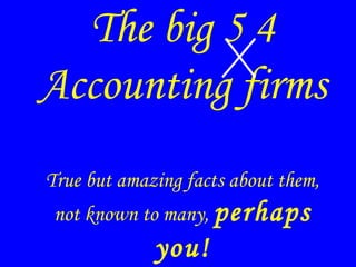 The big 5 4 Accounting firms True but amazing facts  about them, not known to many,  perhaps you! 