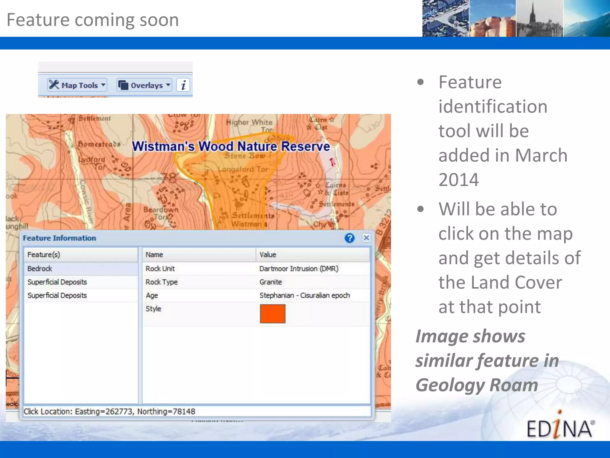 Feature coming soon
• Feature
identification
tool will be
added in March
2014
• Will be able to
click on the map
and get details of
the Land Cover
at that point
Image shows
similar feature in
Geology Roam

 