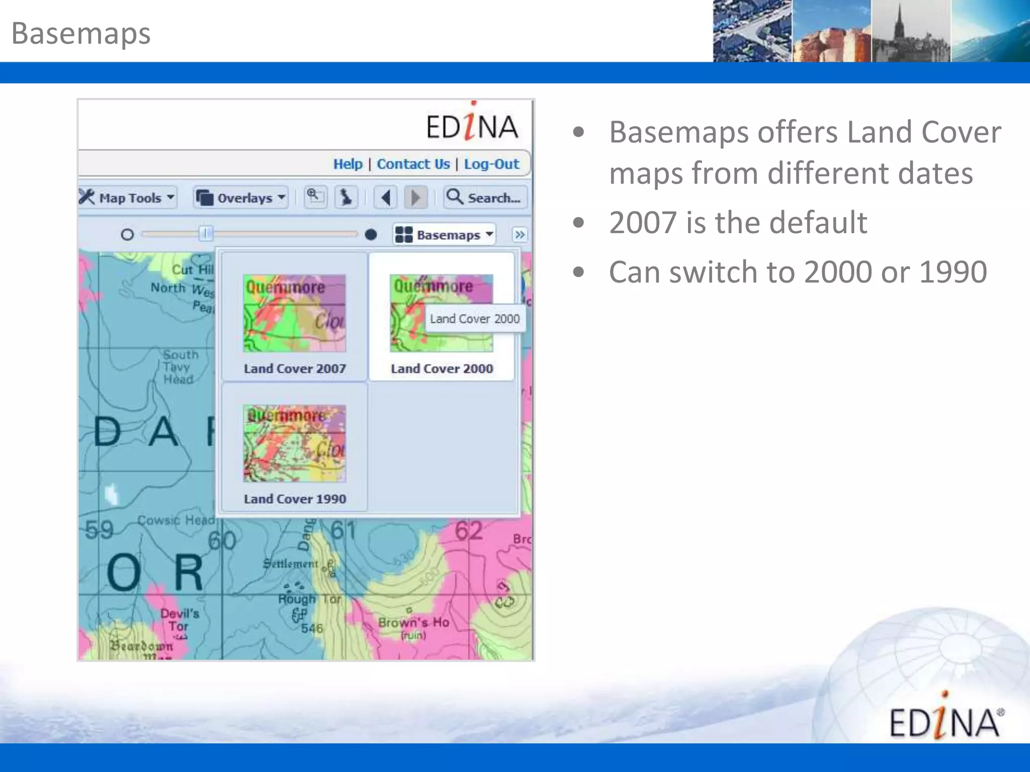Basemaps

• Basemaps offers Land Cover
maps from different dates
• 2007 is the default
• Can switch to 2000 or 1990

 