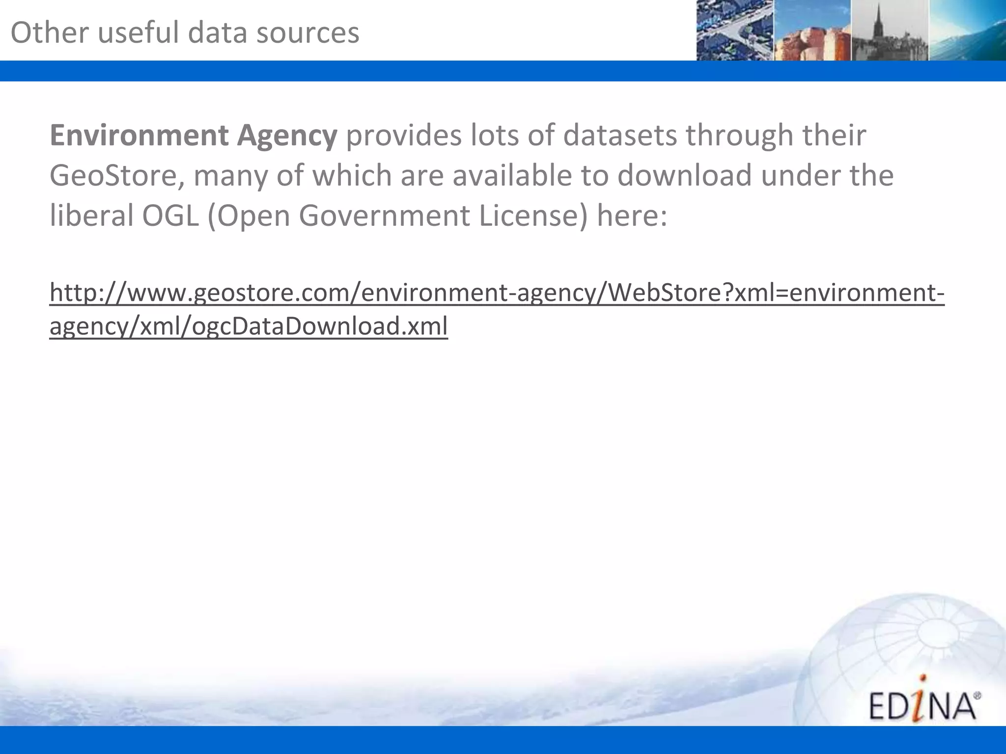 Other useful data sources
Environment Agency provides lots of datasets through their
GeoStore, many of which are available to download under the
liberal OGL (Open Government License) here:
http://www.geostore.com/environment-agency/WebStore?xml=environmentagency/xml/ogcDataDownload.xml

 