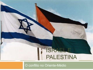 ISRAEL E
PALESTINA
O conflito no Oriente-Médio
 