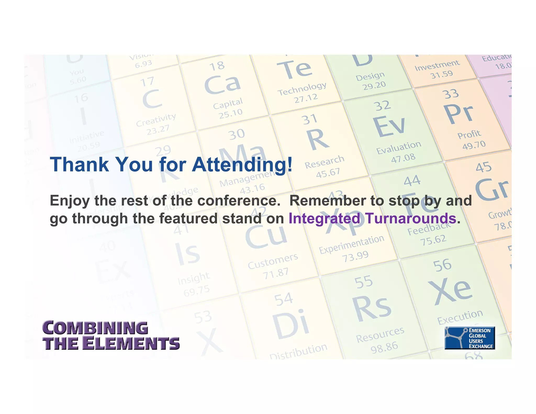 Thank You for Attending!
Enjoy the rest of the conference. Remember to stop by and
go through the featured stand on Integrated Turnarounds.
 