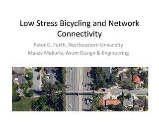 Low Stress Bicycling and Network 
Low Stress Bicycling and Network
          Connectivity 
                      y
   Peter G. Furth, Northeastern University
  Maaza Mekuria Axum Design & Engineering
        Mekuria, Axum Design & Engineering
 