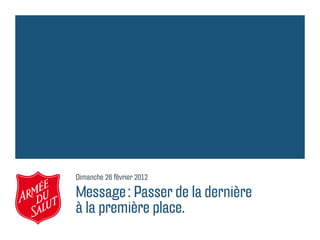 Dimanche 26 février 2012
Message : Passer de la dernière
à la première place.